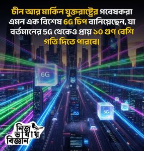 চীন আর মার্কিন যুক্তরাষ্ট্রের গবেষকরা এমন এক বিশেষ 6G চিপ বানিয়েছেন, যা বর্তমানের 5G থেকেও প্রায় ১০ গুণ বেশি গতি দিতে পারবে।